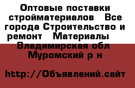 Оптовые поставки стройматериалов - Все города Строительство и ремонт » Материалы   . Владимирская обл.,Муромский р-н